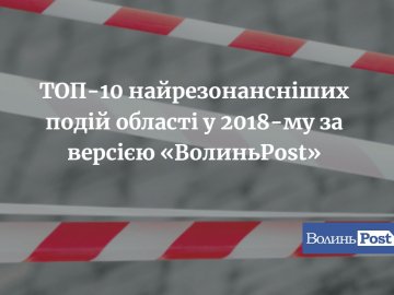 ТОП-10 найрезонансніших подій області у 2018-му за версією «ВолиньPost»