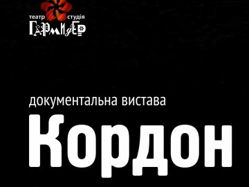 У «Гармидері» покажуть документальну виставу «Кордон». ФОТО